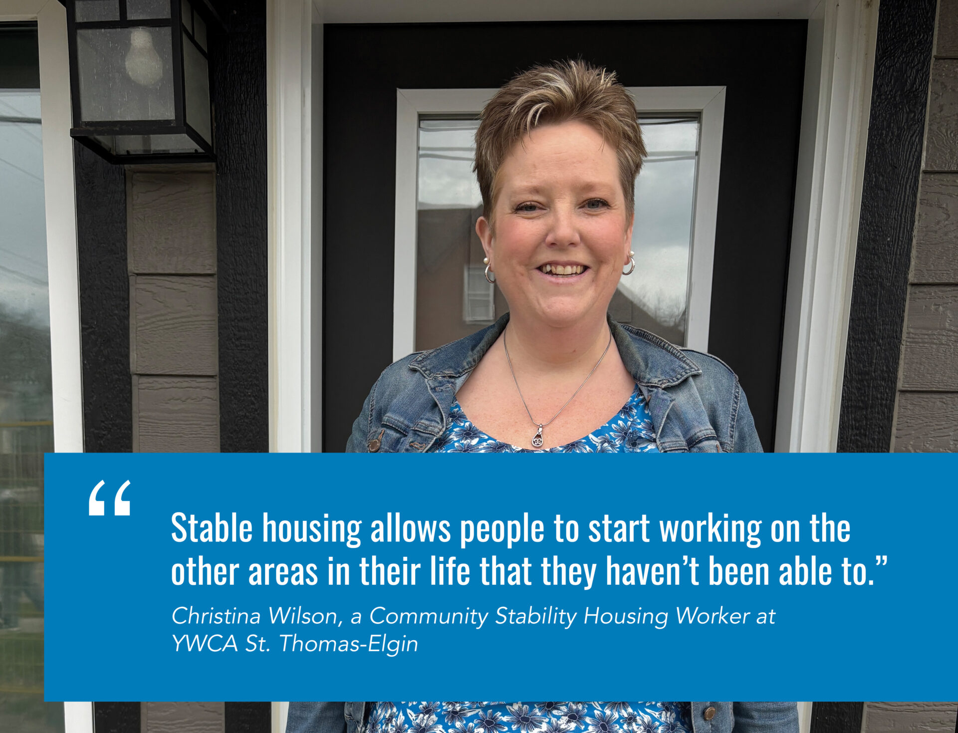 ``Stable housing allows people to start working on the other areas in their life that they haven’t been able to.” Christina Wilson, a Community Stability Housing Worker at YWCA St. Thomas-Elgin